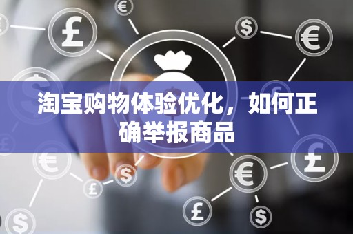 淘宝购物体验优化，如何正确举报商品