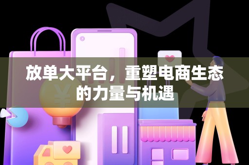 放单大平台，重塑电商生态的力量与机遇