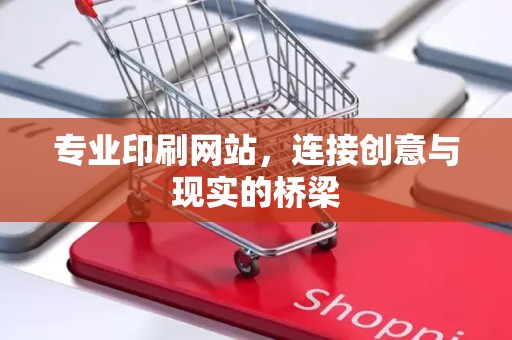 专业印刷网站，连接创意与现实的桥梁