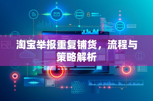 淘宝举报重复铺货，流程与策略解析
