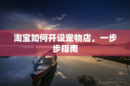 淘宝如何开设宠物店，一步步指南