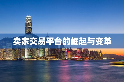 卖家交易平台的崛起与变革