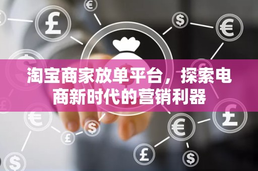 淘宝商家放单平台，探索电商新时代的营销利器