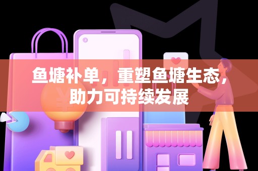 鱼塘补单，重塑鱼塘生态，助力可持续发展