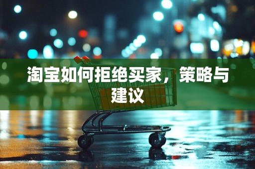 淘宝如何拒绝买家，策略与建议