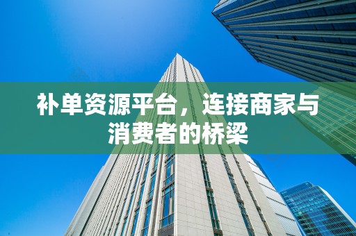 补单资源平台，连接商家与消费者的桥梁
