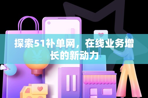 探索51补单网，在线业务增长的新动力