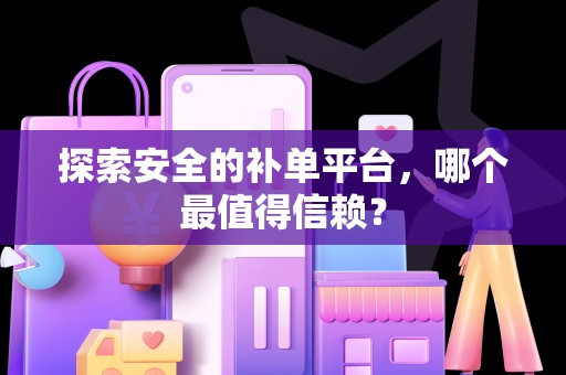探索安全的补单平台，哪个最值得信赖？