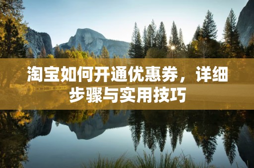 淘宝如何开通优惠券，详细步骤与实用技巧