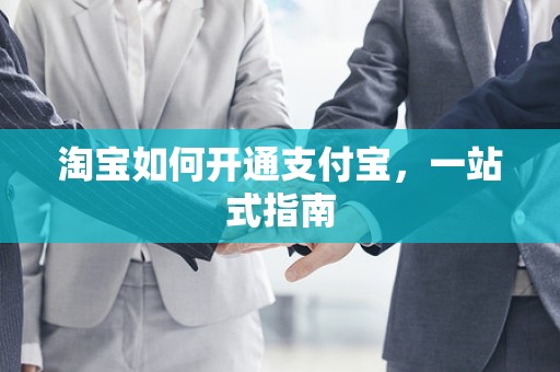 淘宝如何开通支付宝，一站式指南