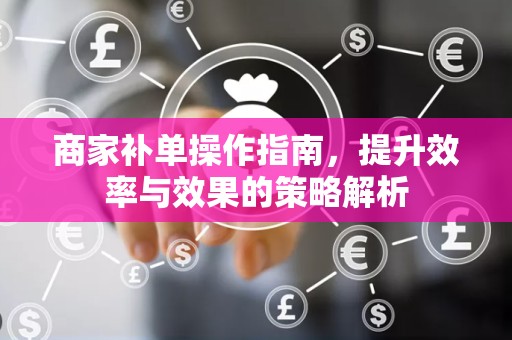 商家补单操作指南，提升效率与效果的策略解析