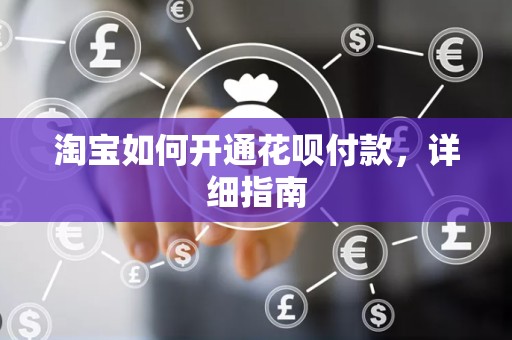 淘宝如何开通花呗付款，详细指南