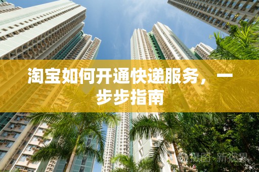 淘宝如何开通快递服务，一步步指南