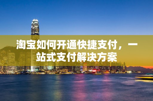 淘宝如何开通快捷支付，一站式支付解决方案