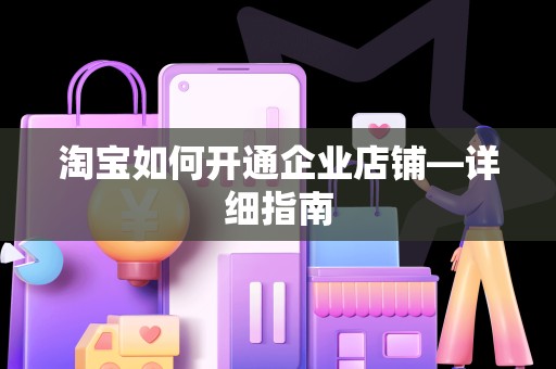 淘宝如何开通企业店铺—详细指南