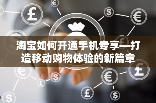 淘宝如何开通手机专享—打造移动购物体验的新篇章