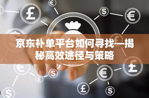 京东补单平台如何寻找—揭秘高效途径与策略