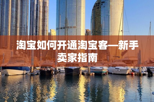 淘宝如何开通淘宝客—新手卖家指南