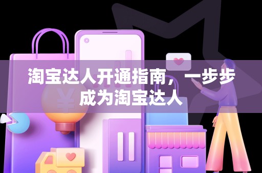 淘宝达人开通指南，一步步成为淘宝达人