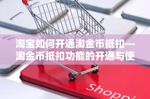 淘宝如何开通淘金币抵扣—淘金币抵扣功能的开通与使用指南