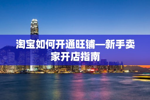 淘宝如何开通旺铺—新手卖家开店指南