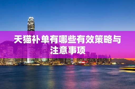天猫补单有哪些有效策略与注意事项