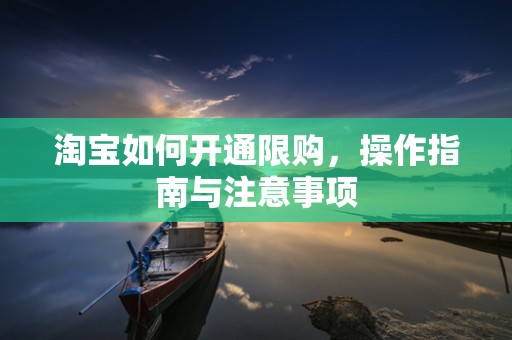 淘宝如何开通限购，操作指南与注意事项