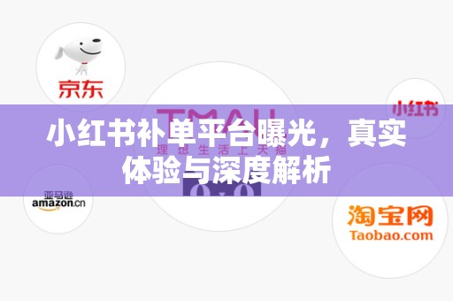 小红书补单平台曝光，真实体验与深度解析