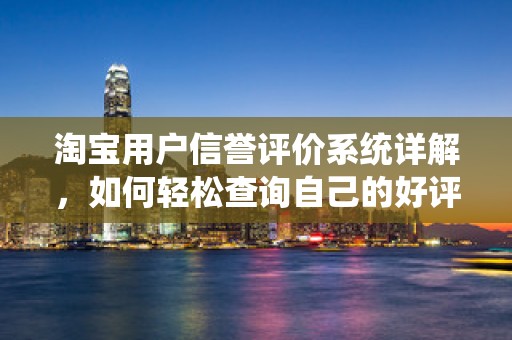 淘宝用户信誉评价系统详解，如何轻松查询自己的好评率