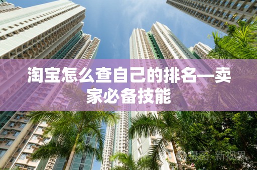 淘宝怎么查自己的排名—卖家必备技能