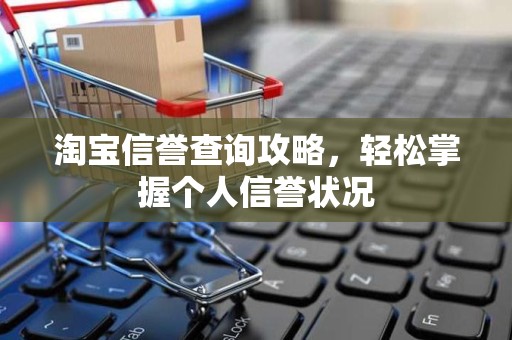 淘宝信誉查询攻略，轻松掌握个人信誉状况