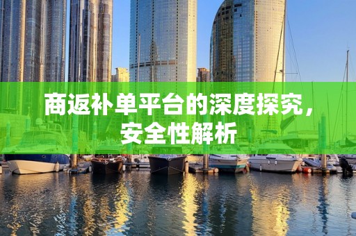 商返补单平台的深度探究，安全性解析