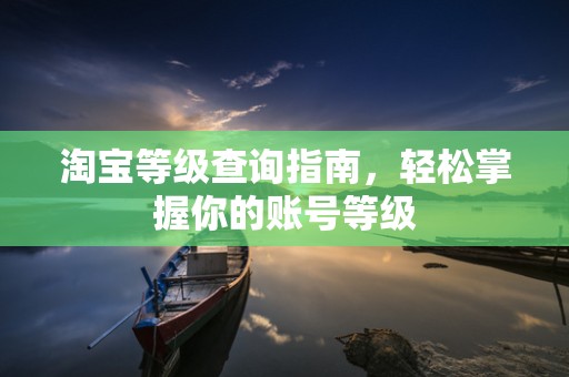 淘宝等级查询指南，轻松掌握你的账号等级