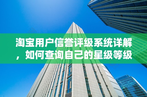 淘宝用户信誉评级系统详解，如何查询自己的星级等级