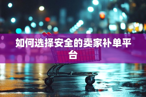 如何选择安全的卖家补单平台