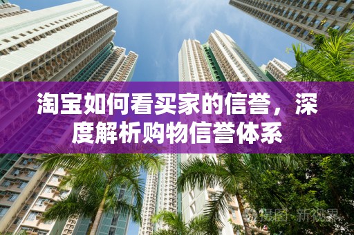淘宝如何看买家的信誉，深度解析购物信誉体系