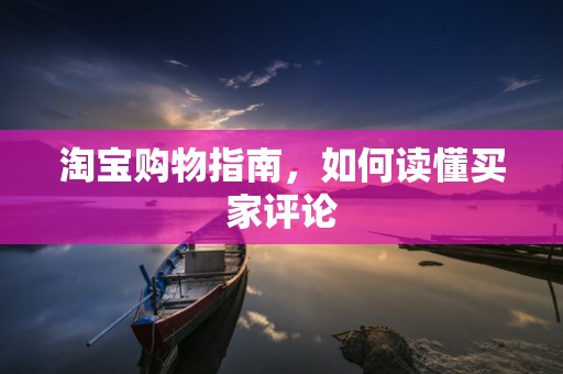 淘宝购物指南，如何读懂买家评论