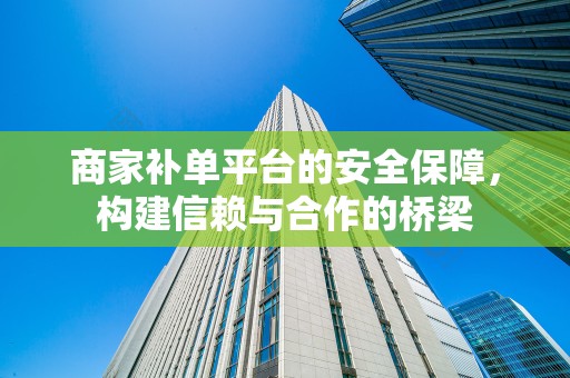 商家补单平台的安全保障，构建信赖与合作的桥梁