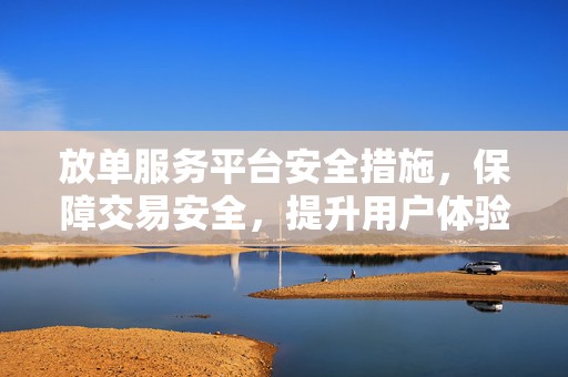 放单服务平台安全措施，保障交易安全，提升用户体验