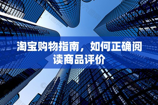 淘宝购物指南，如何正确阅读商品评价