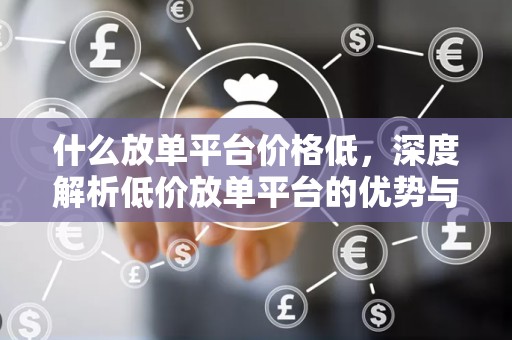 什么放单平台价格低，深度解析低价放单平台的优势与选择策略