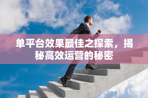 单平台效果最佳之探索，揭秘高效运营的秘密