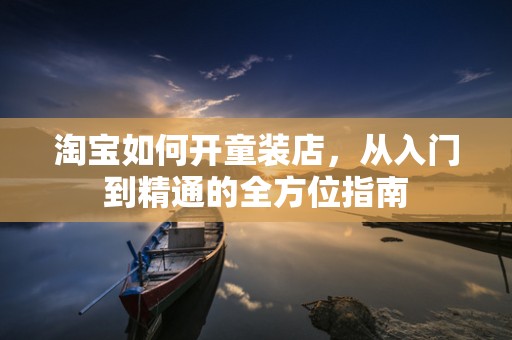 淘宝如何开童装店，从入门到精通的全方位指南