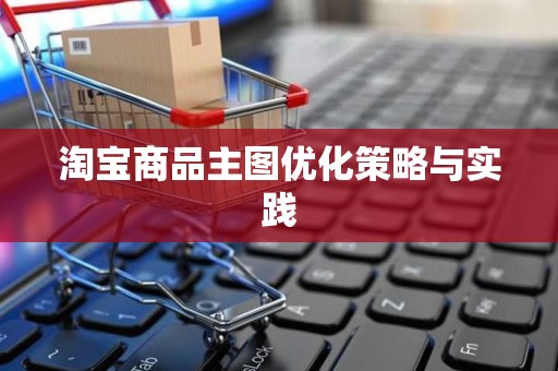 淘宝商品主图优化策略与实践