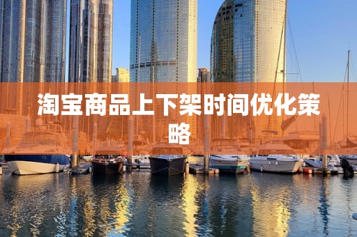 淘宝商品上下架时间优化策略