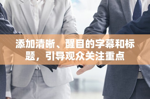 添加清晰、醒目的字幕和标题，引导观众关注重点