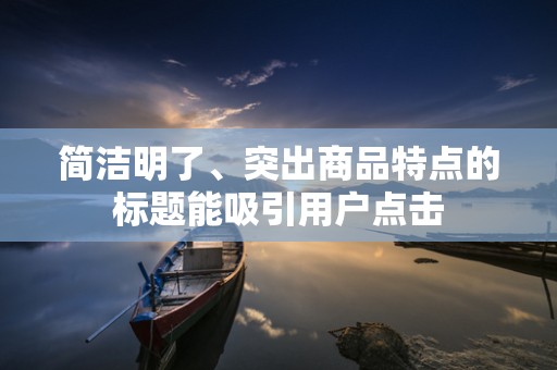 简洁明了、突出商品特点的标题能吸引用户点击