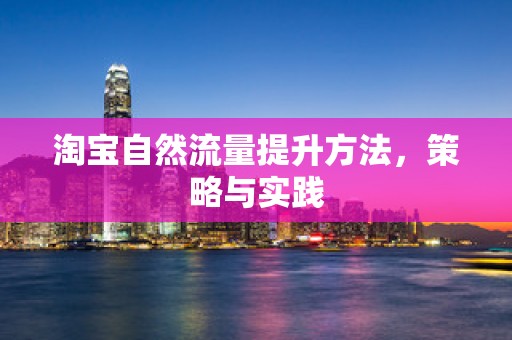 淘宝自然流量提升方法，策略与实践