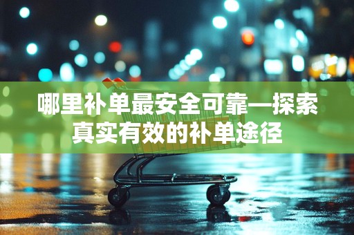 哪里补单最安全可靠—探索真实有效的补单途径