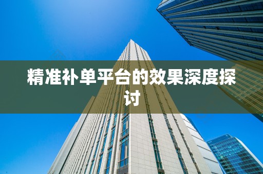 精准补单平台的效果深度探讨